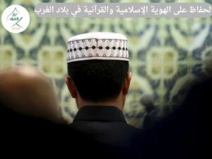 تحديات الحفاظ على الهوية الإسلامية والقرآنية في بلاد الغرب للمغتربين