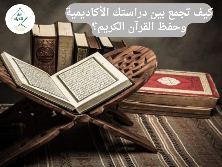 تلقي القرآن - كيف تجمع بين دراستك الأكاديمية وحفظ القرآن الكريم؟ كيف تجمع بين دراستك الأكاديمية وحفظ القرآن الكريم؟
