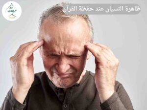 ظاهرة النسيان عند حفظة القرآن: الأسباب والحلول العملية