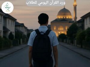 ورد القرآن اليومي للطلاب: الروتين القرآني اليومي في زحمة المدارس
