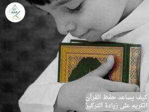 كيف يساعد حفظ القرآن الكريم على زيادة التركيز والتحصيل الدراسي لطفلك؟