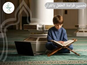 تحسين قراءة الطفل بالقرآن: كيف يصحح تلقين القرآن النطق والقراءة؟