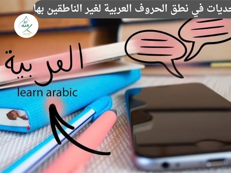 أبرز تحديات في نطق الحروف العربية لغير الناطقين بها وكيف تتغلب عليها؟